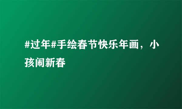 #过年#手绘春节快乐年画，小孩闹新春