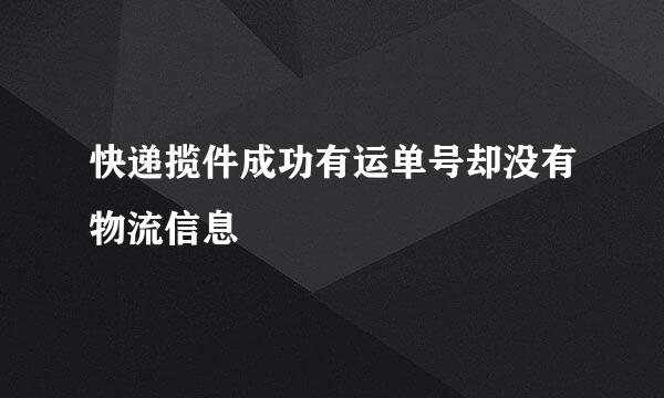 快递揽件成功有运单号却没有物流信息