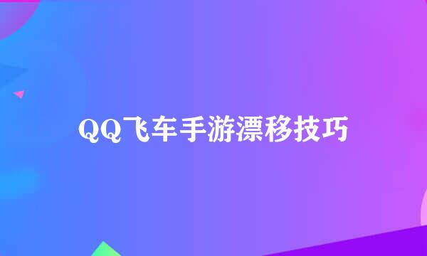 QQ飞车手游漂移技巧