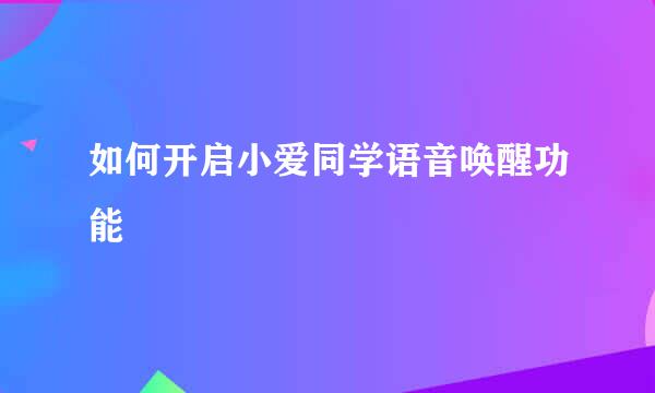 如何开启小爱同学语音唤醒功能