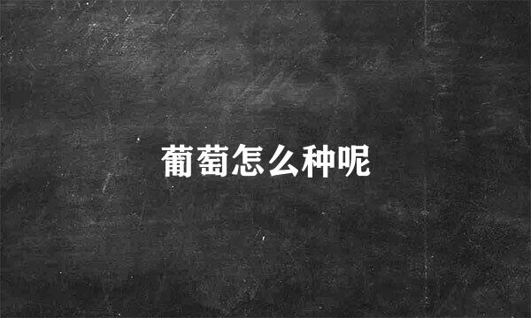 葡萄怎么种呢