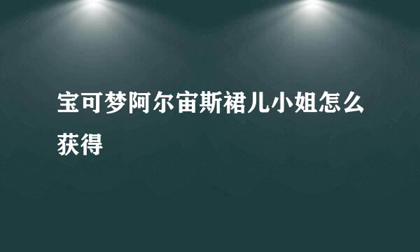 宝可梦阿尔宙斯裙儿小姐怎么获得