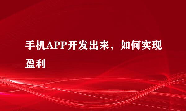 手机APP开发出来，如何实现盈利