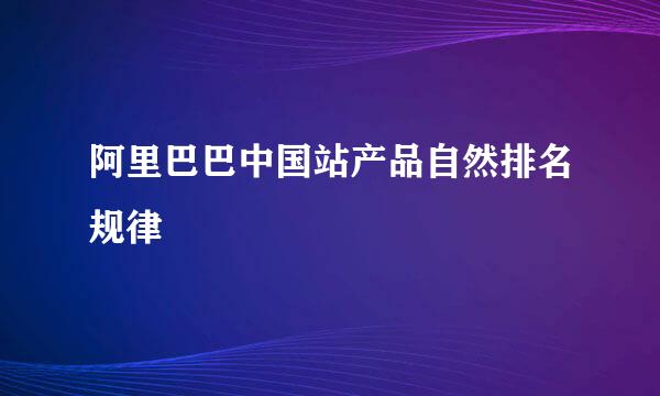 阿里巴巴中国站产品自然排名规律