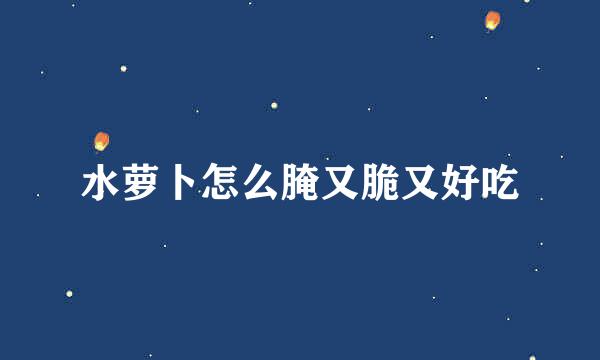 水萝卜怎么腌又脆又好吃