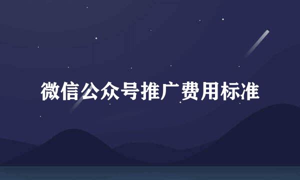 微信公众号推广费用标准