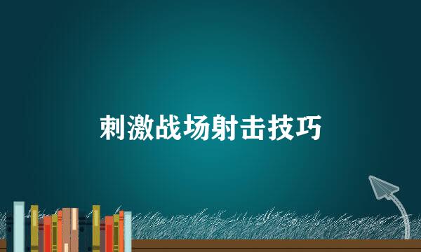 刺激战场射击技巧