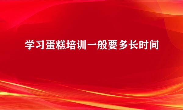 学习蛋糕培训一般要多长时间