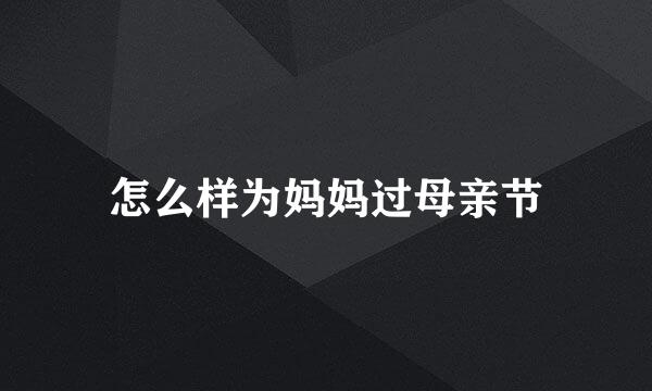 怎么样为妈妈过母亲节