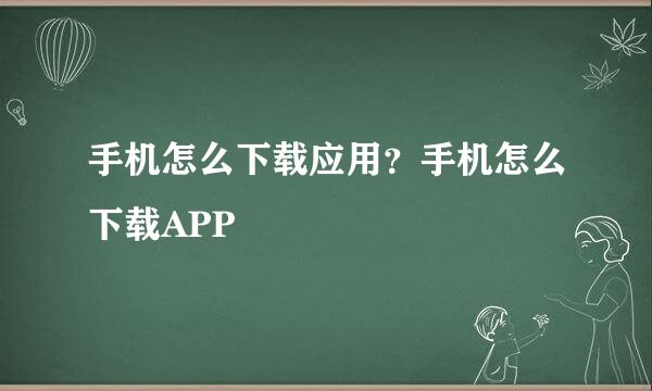手机怎么下载应用？手机怎么下载APP