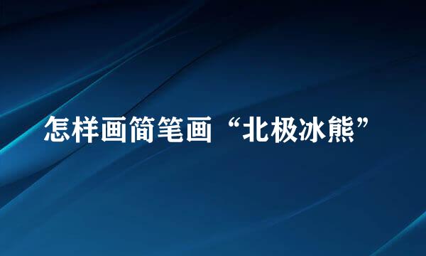 怎样画简笔画“北极冰熊”