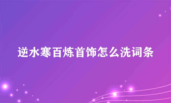 逆水寒百炼首饰怎么洗词条