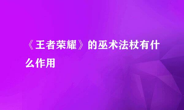 《王者荣耀》的巫术法杖有什么作用
