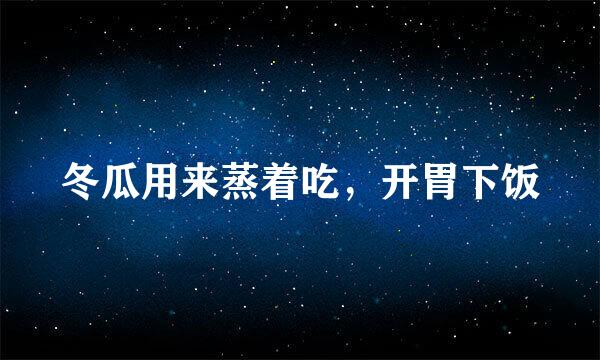 冬瓜用来蒸着吃，开胃下饭