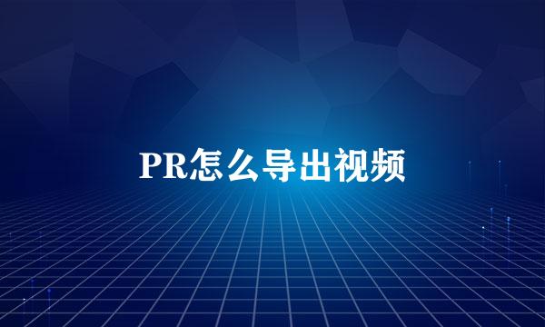 PR怎么导出视频