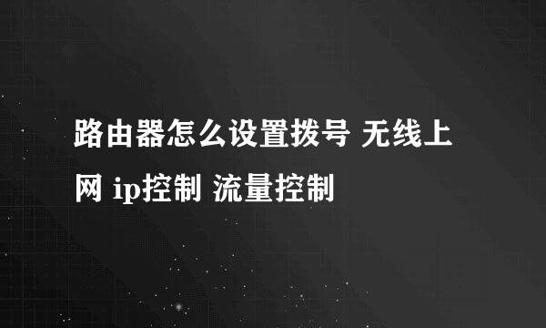 路由器怎么设置拨号 无线上网 ip控制 流量控制