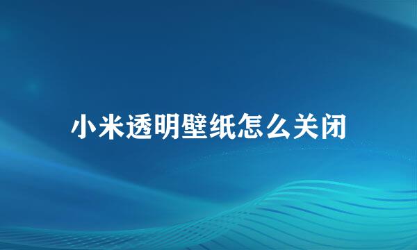 小米透明壁纸怎么关闭