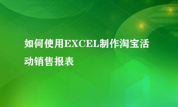 如何使用EXCEL制作淘宝活动销售报表