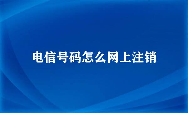 电信号码怎么网上注销