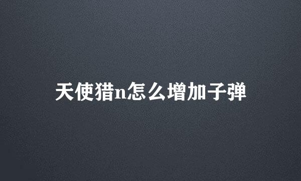 天使猎n怎么增加子弹