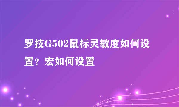 罗技G502鼠标灵敏度如何设置?宏如何设置