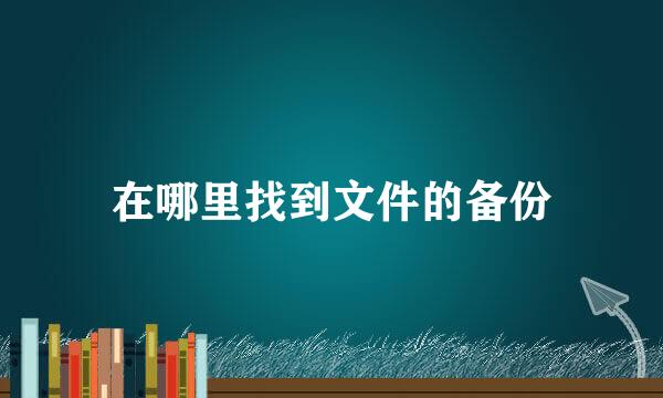 在哪里找到文件的备份