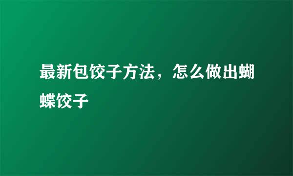 最新包饺子方法，怎么做出蝴蝶饺子