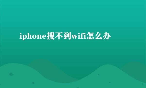 iphone搜不到wifi怎么办