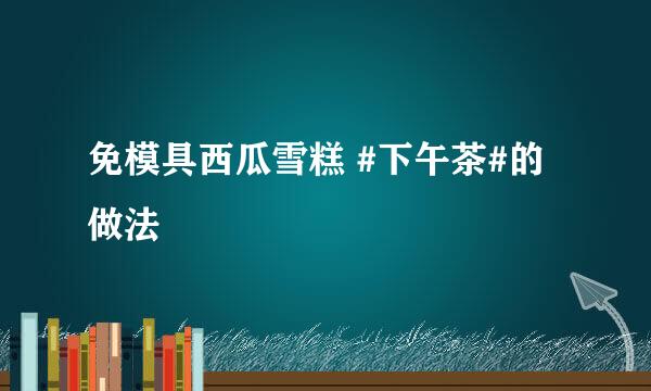 免模具西瓜雪糕 #下午茶#的做法