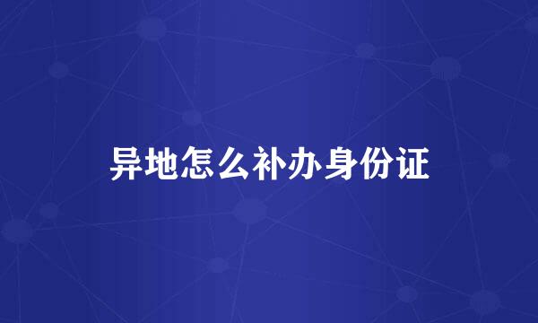 异地怎么补办身份证