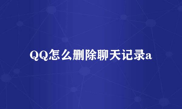 QQ怎么删除聊天记录a