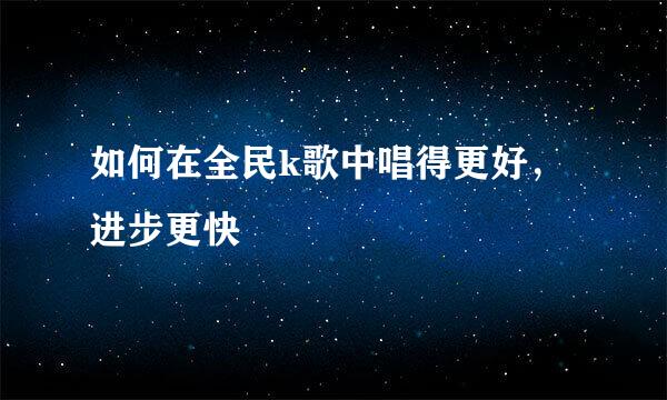 如何在全民k歌中唱得更好，进步更快