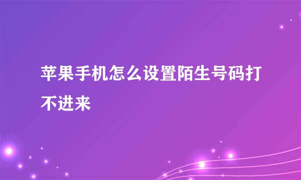 苹果手机怎么设置陌生号码打不进来