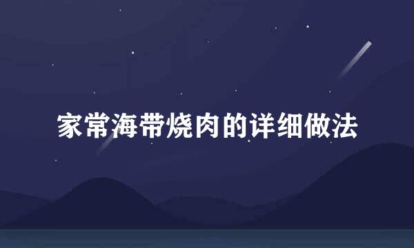 家常海带烧肉的详细做法