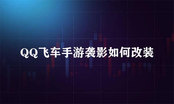 QQ飞车手游袭影如何改装