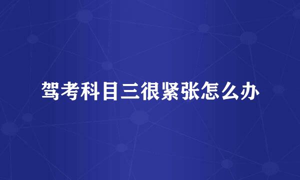 驾考科目三很紧张怎么办
