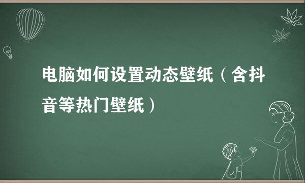 电脑如何设置动态壁纸（含抖音等热门壁纸）