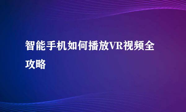 智能手机如何播放VR视频全攻略