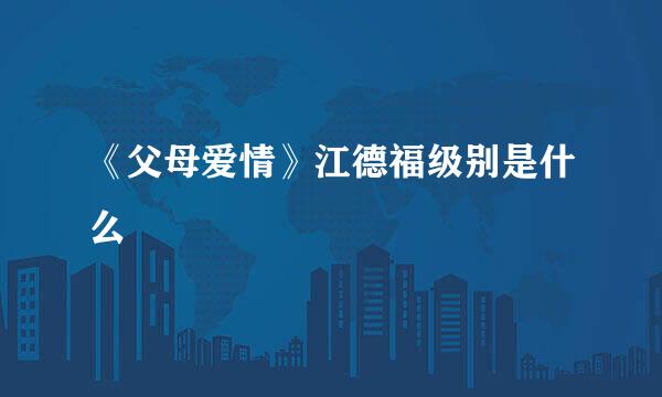 《父母爱情》江德福级别是什么