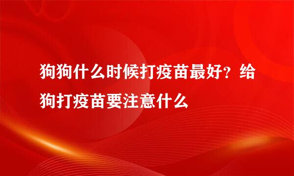 狗狗什么时候打疫苗最好？给狗打疫苗要注意什么