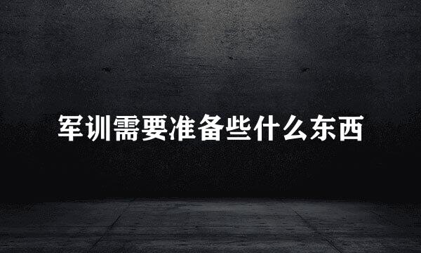 军训需要准备些什么东西