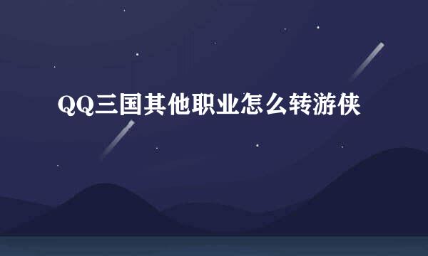 QQ三国其他职业怎么转游侠