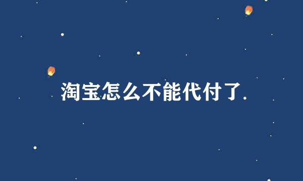 淘宝怎么不能代付了