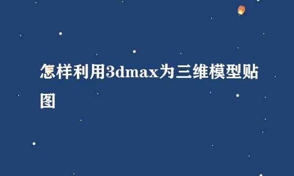 怎样利用3dmax为三维模型贴图