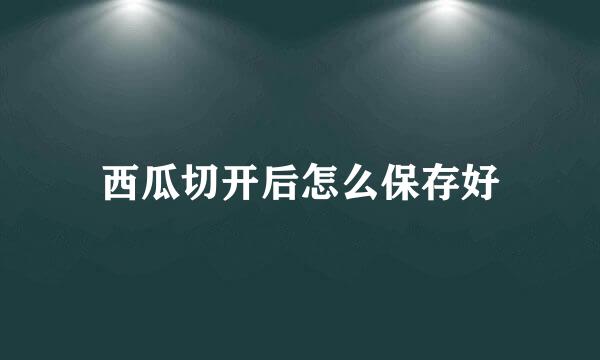 西瓜切开后怎么保存好