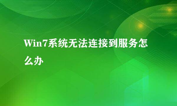 Win7系统无法连接到服务怎么办