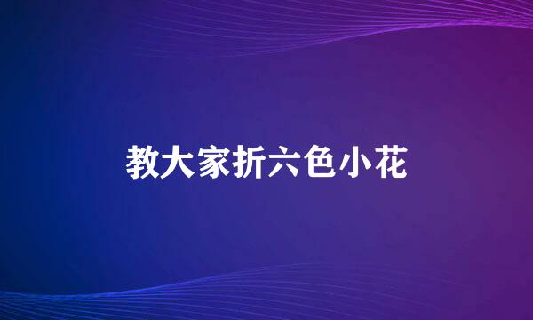 教大家折六色小花