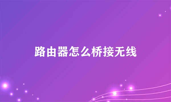 路由器怎么桥接无线