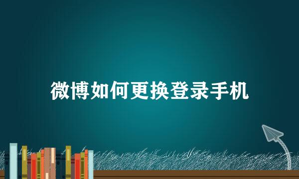 微博如何更换登录手机