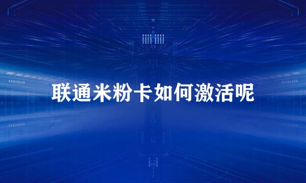 联通米粉卡如何激活呢
